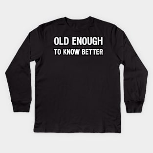 Old Enough To Know Better Kids Long Sleeve T-Shirt